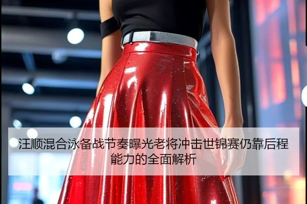 汪顺混合泳备战节奏曝光老将冲击世锦赛仍靠后程能力的全面解析
