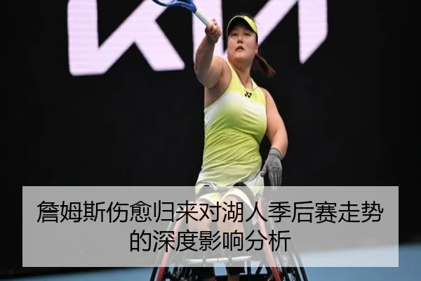 詹姆斯伤愈归来对湖人季后赛走势的深度影响分析